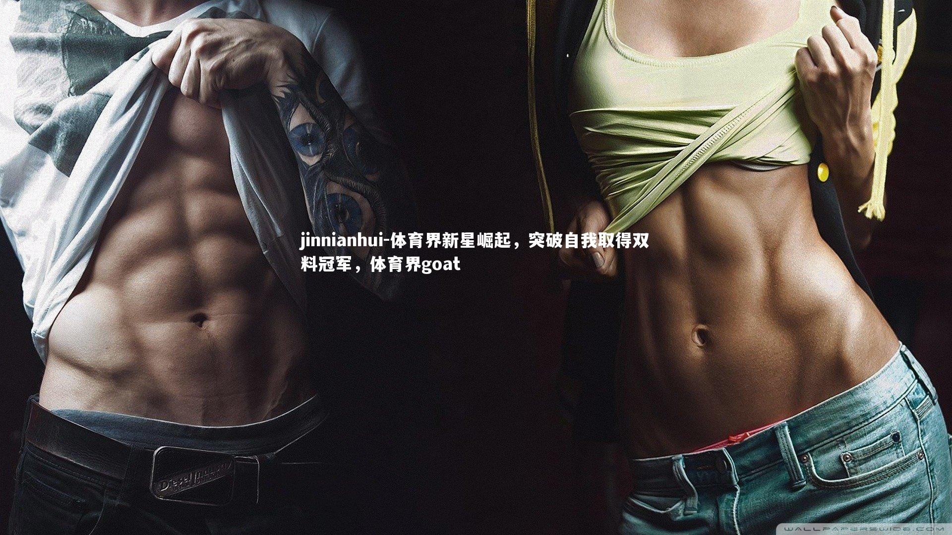 jinnianhui-体育界新星崛起，突破自我取得双料冠军，体育界goat