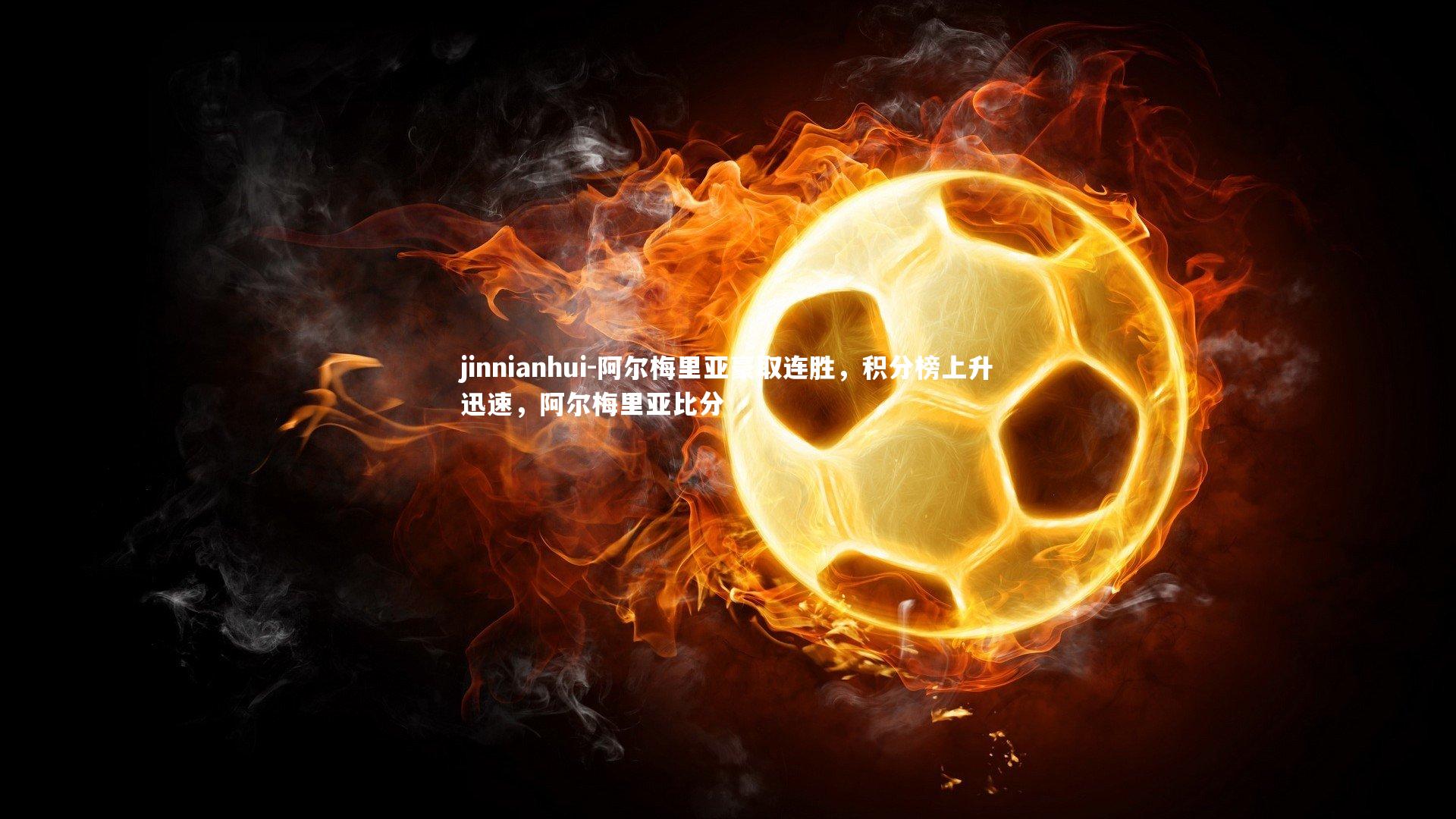 jinnianhui-阿尔梅里亚豪取连胜，积分榜上升迅速，阿尔梅里亚比分