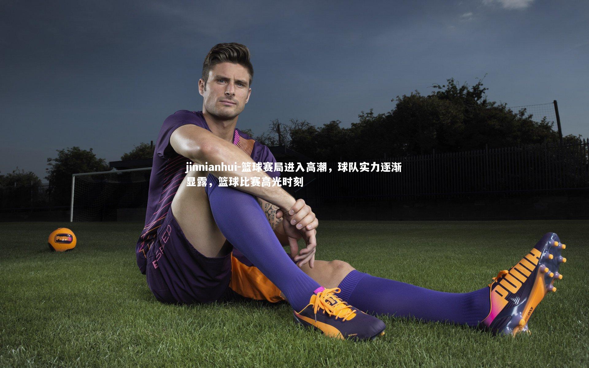 jinnianhui-篮球赛局进入高潮，球队实力逐渐显露，篮球比赛高光时刻
