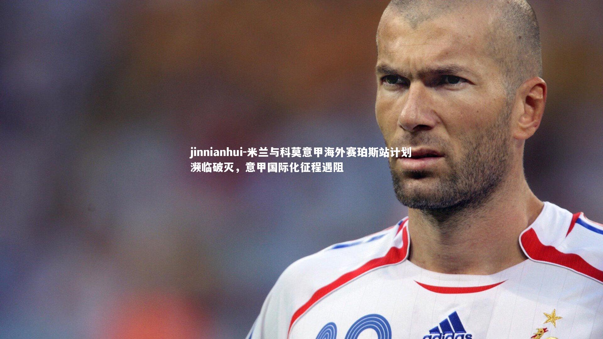 jinnianhui-米兰与科莫意甲海外赛珀斯站计划濒临破灭，意甲国际化征程遇阻